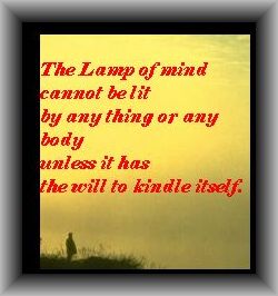 The Lamp of mind cannot be lit by any thing or any body unless it has  the will to kindle itself.